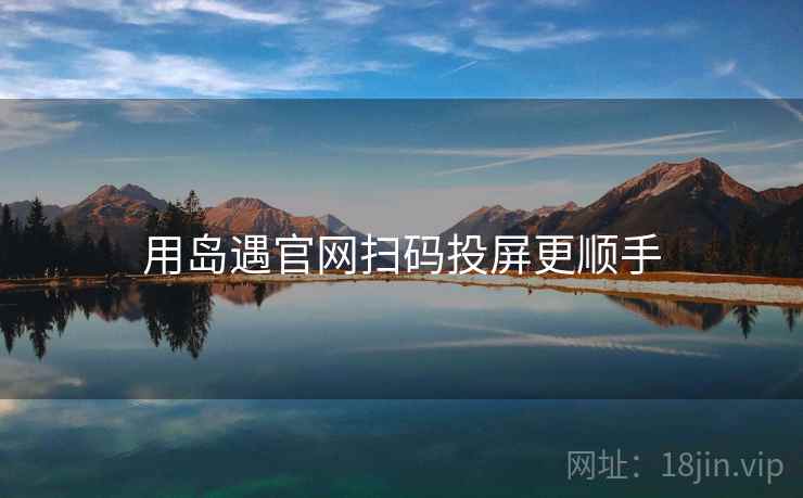 用岛遇官网扫码投屏更顺手
