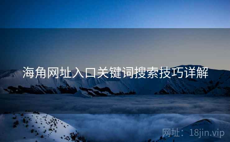 海角网址入口关键词搜索技巧详解