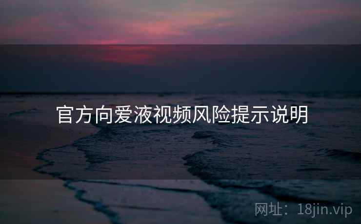 官方向爱液视频风险提示说明