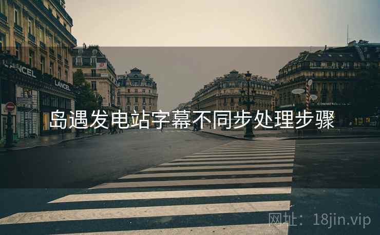 岛遇发电站字幕不同步处理步骤