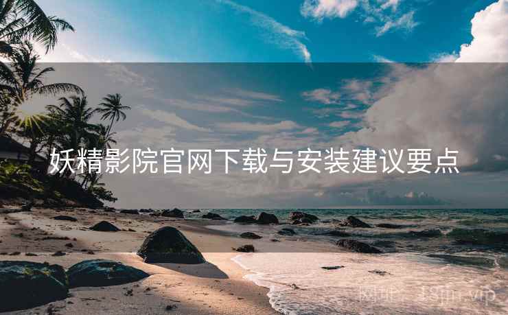 妖精影院官网下载与安装建议要点