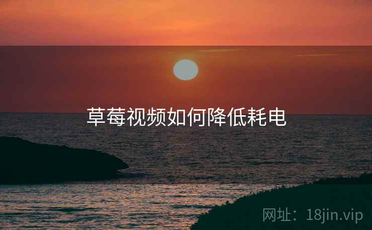 草莓视频如何降低耗电