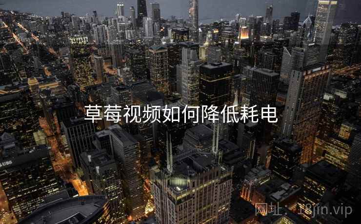 草莓视频如何降低耗电