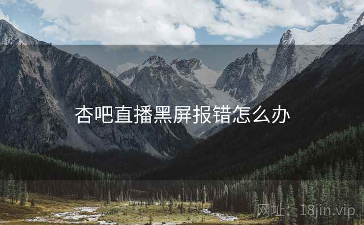 杏吧直播黑屏报错怎么办 杏吧直播黑屏报错怎么办