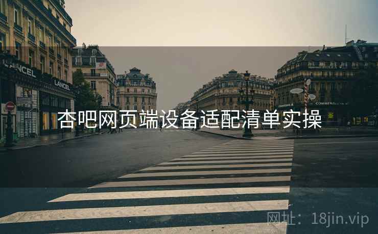 杏吧网页端设备适配清单实操