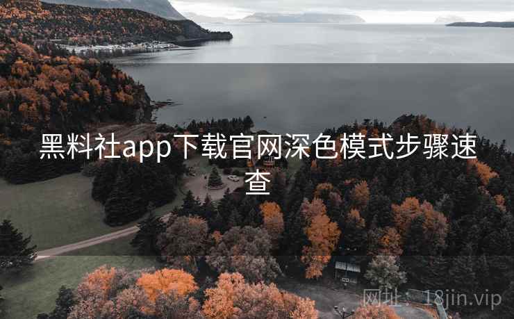 黑料社app下载官网深色模式步骤速查 黑料社app下载官网深色模式步骤速查