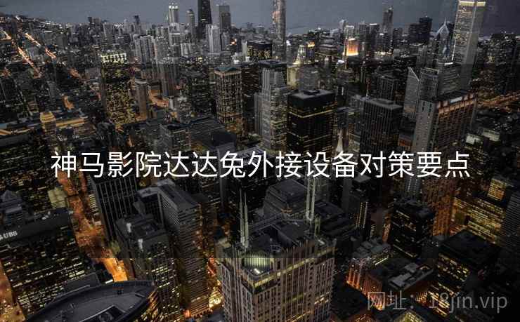 神马影院达达兔外接设备对策要点