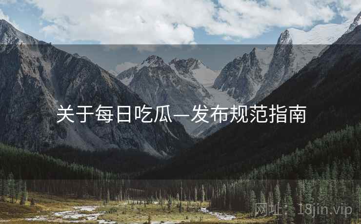 关于每日吃瓜—发布规范指南