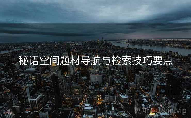 秘语空间题材导航与检索技巧要点